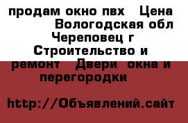 продам окно пвх › Цена ­ 9 000 - Вологодская обл., Череповец г. Строительство и ремонт » Двери, окна и перегородки   